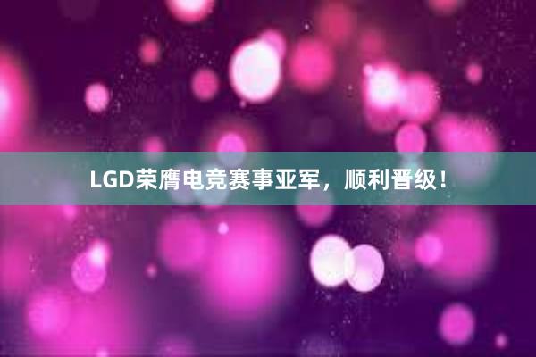 LGD荣膺电竞赛事亚军，顺利晋级！