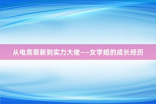 从电竞萌新到实力大佬——女学姐的成长经历