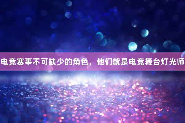 电竞赛事不可缺少的角色，他们就是电竞舞台灯光师