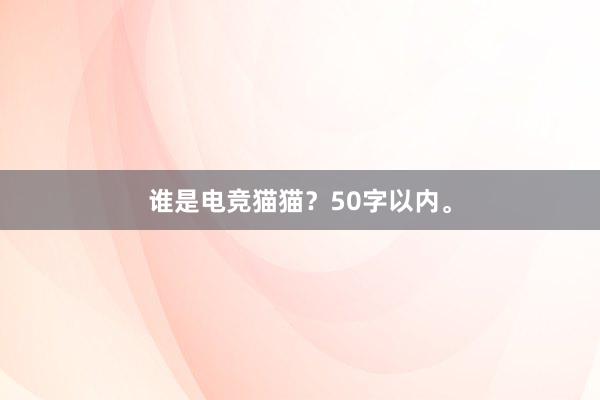 谁是电竞猫猫？50字以内。