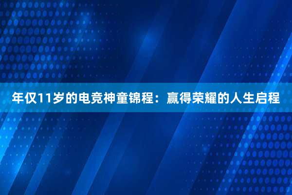 年仅11岁的电竞神童锦程：赢得荣耀的人生启程