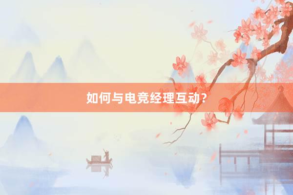 如何与电竞经理互动？