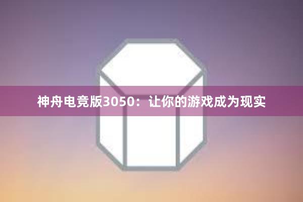 神舟电竞版3050：让你的游戏成为现实