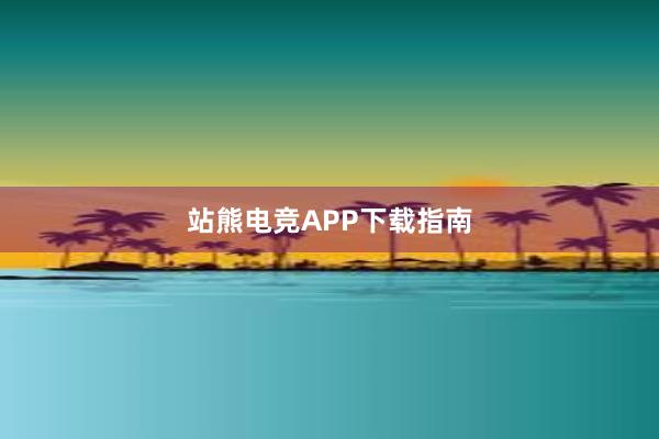 站熊电竞APP下载指南