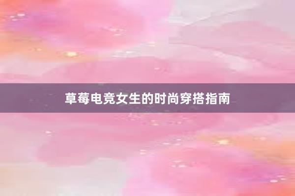 草莓电竞女生的时尚穿搭指南