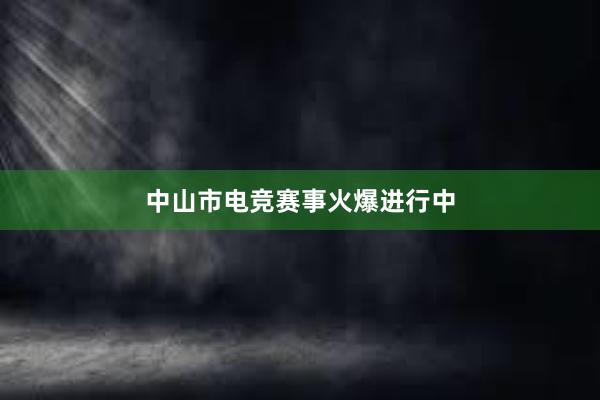 中山市电竞赛事火爆进行中