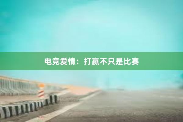 电竞爱情：打赢不只是比赛