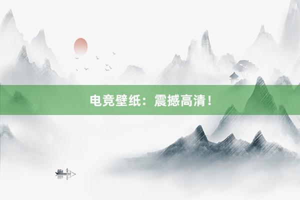 电竞壁纸：震撼高清！