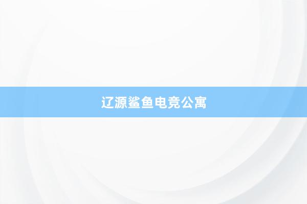 辽源鲨鱼电竞公寓