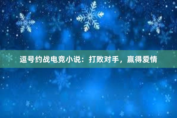 逗号约战电竞小说：打败对手，赢得爱情