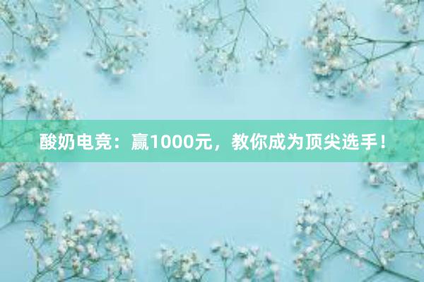 酸奶电竞：赢1000元，教你成为顶尖选手！