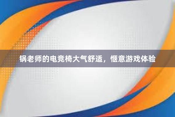 锅老师的电竞椅大气舒适，惬意游戏体验