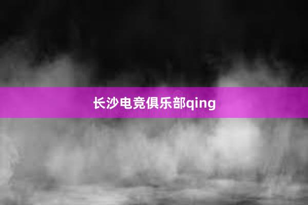 长沙电竞俱乐部qing