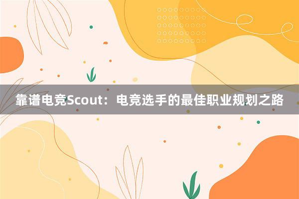 靠谱电竞Scout：电竞选手的最佳职业规划之路