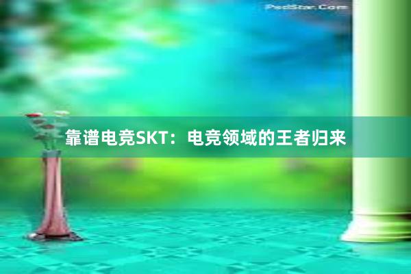 靠谱电竞SKT：电竞领域的王者归来