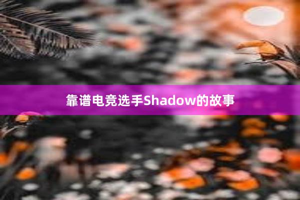 靠谱电竞选手Shadow的故事