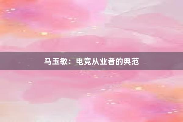 马玉敏：电竞从业者的典范